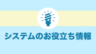 システムのお役立ち情報